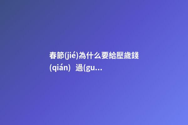 春節(jié)為什么要給壓歲錢(qián)   過(guò)年發(fā)壓歲錢(qián)的含義